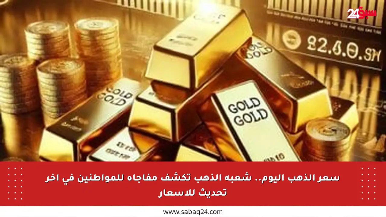 سعر الذهب اليوم.. شعبة الذهب تكشف مفاجأة للمواطنين في آخر تحديث للأسعار